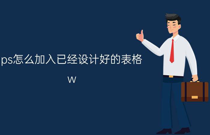 ps怎么加入已经设计好的表格 w ps怎样用手动绘制表格？